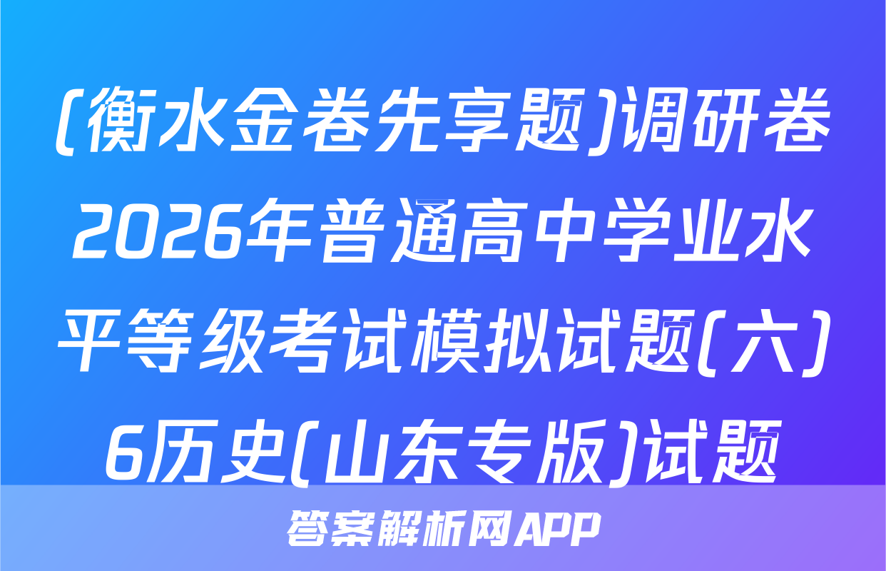 (衡水金卷先享题)调研卷2026年普通高中学业水平等级考试模拟试题(六)6历史(山东专版)试题