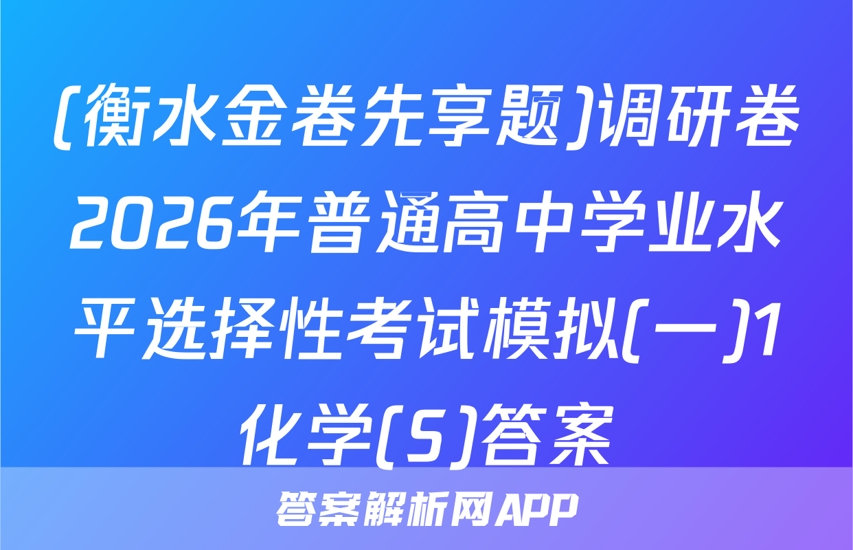 (衡水金卷先享题)调研卷2026年普通高中学业水平选择性考试模拟(一)1化学(S)答案