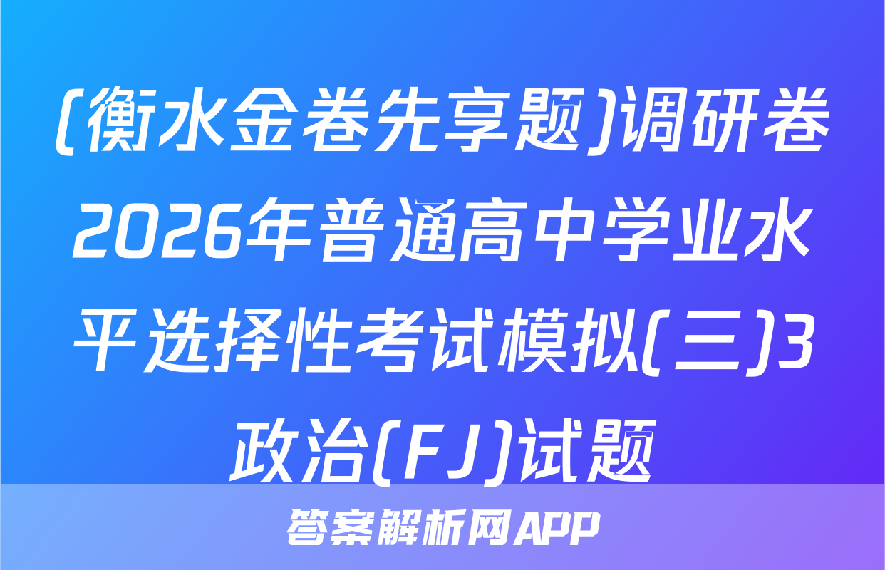 (衡水金卷先享题)调研卷2026年普通高中学业水平选择性考试模拟(三)3政治(FJ)试题