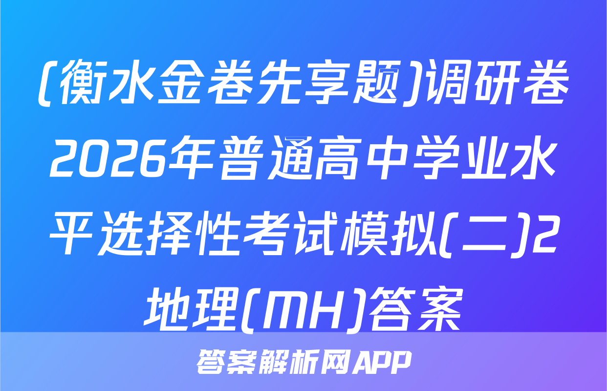 (衡水金卷先享题)调研卷2026年普通高中学业水平选择性考试模拟(二)2地理(MH)答案
