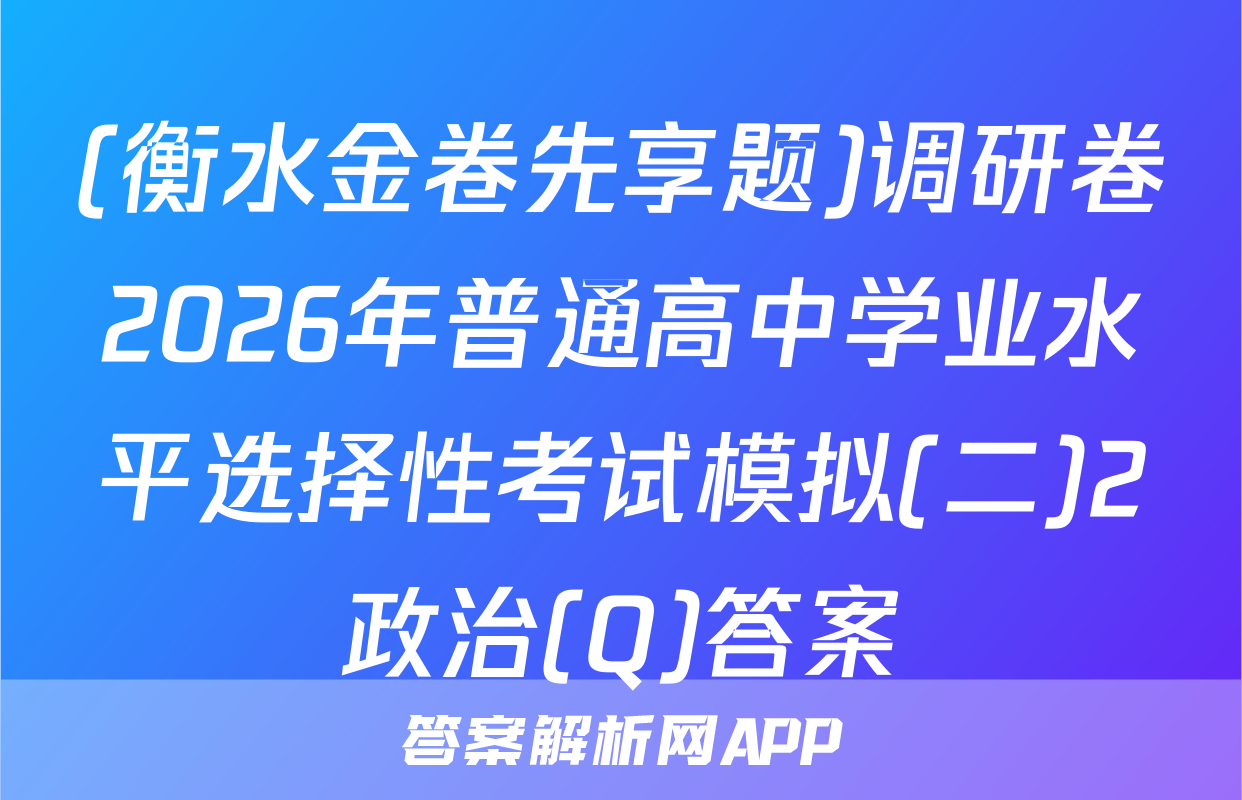 (衡水金卷先享题)调研卷2026年普通高中学业水平选择性考试模拟(二)2政治(Q)答案