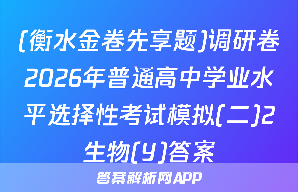 (衡水金卷先享题)调研卷2026年普通高中学业水平选择性考试模拟(二)2生物(Y)答案