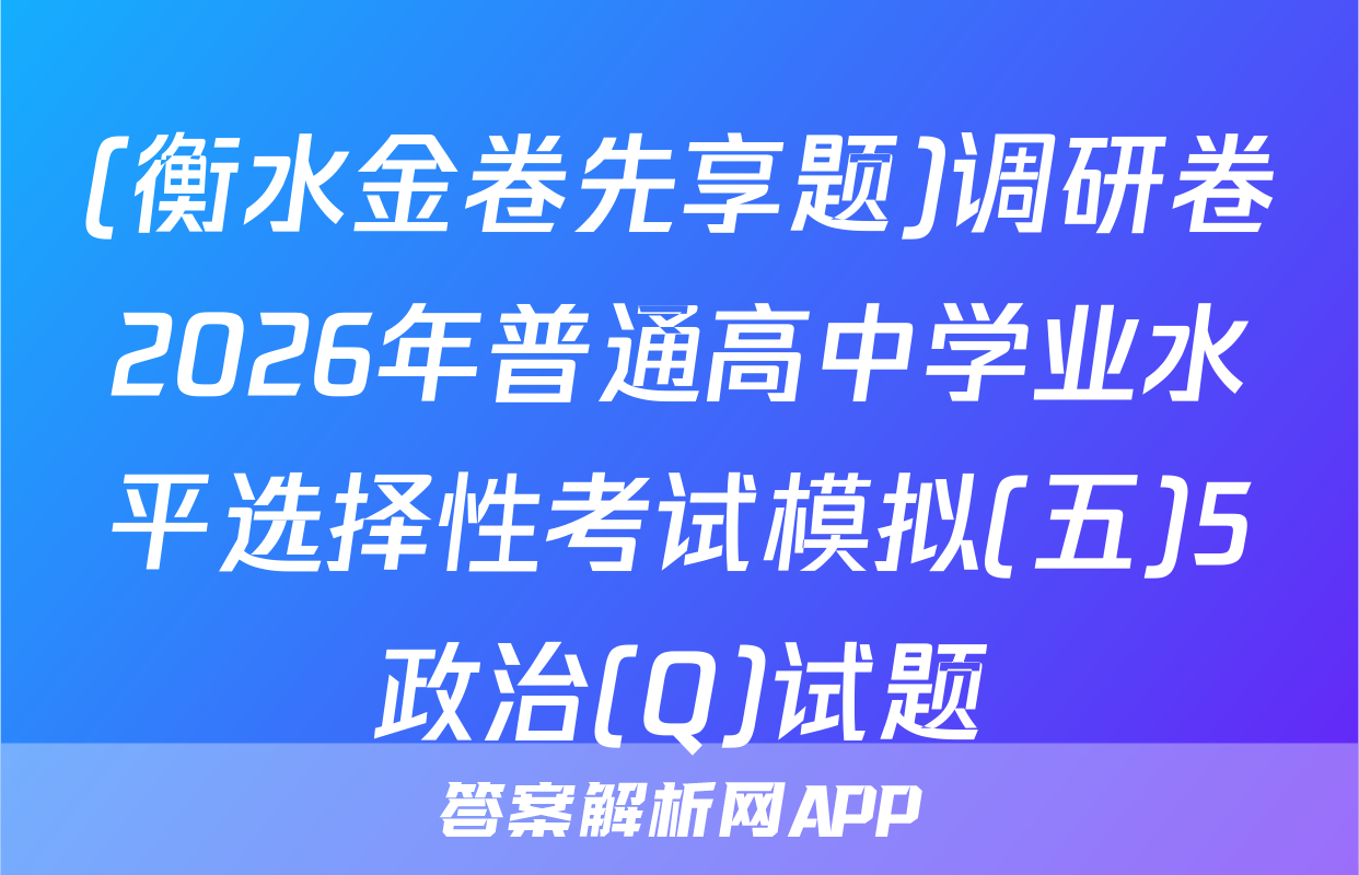 (衡水金卷先享题)调研卷2026年普通高中学业水平选择性考试模拟(五)5政治(Q)试题