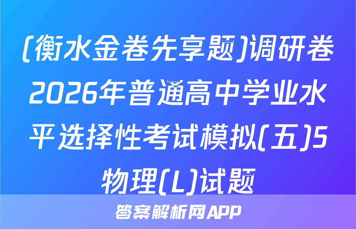 (衡水金卷先享题)调研卷2026年普通高中学业水平选择性考试模拟(五)5物理(L)试题