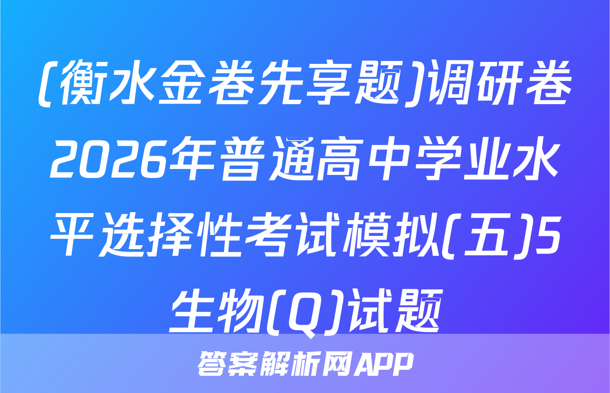 (衡水金卷先享题)调研卷2026年普通高中学业水平选择性考试模拟(五)5生物(Q)试题