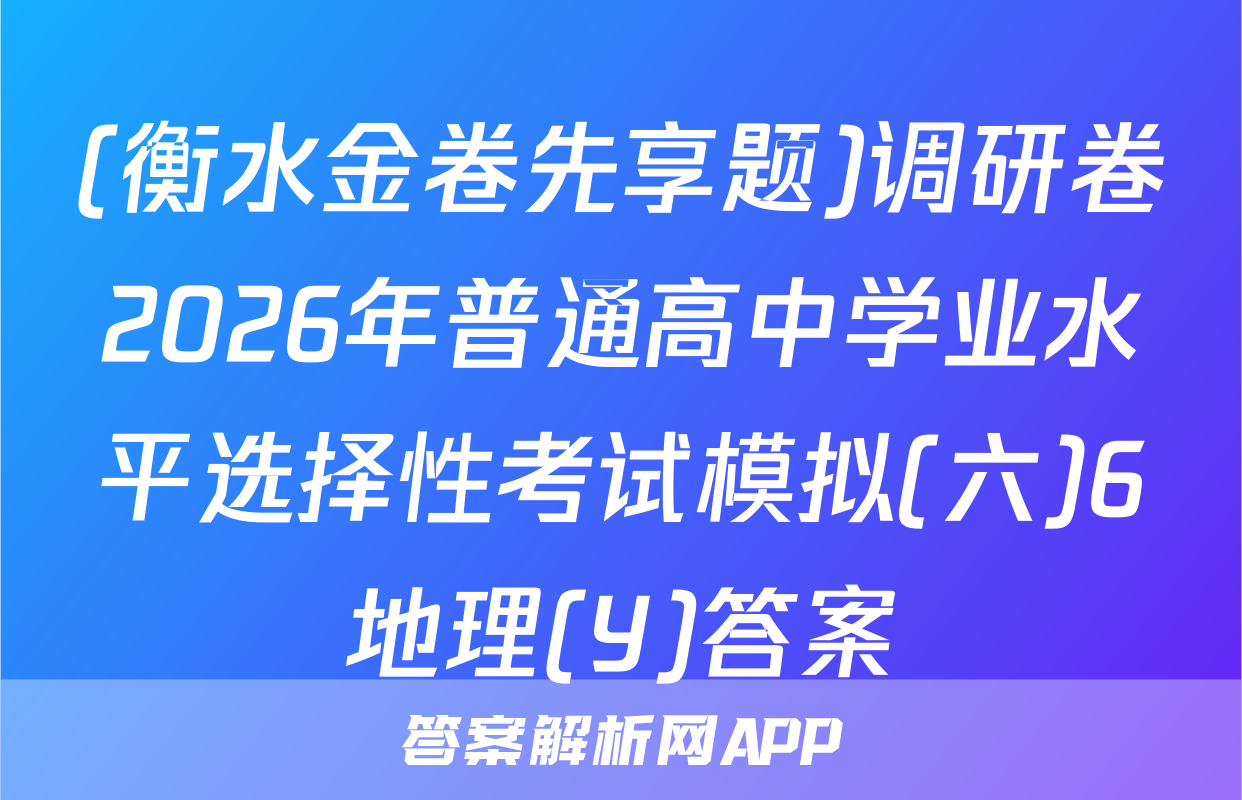 (衡水金卷先享题)调研卷2026年普通高中学业水平选择性考试模拟(六)6地理(Y)答案
