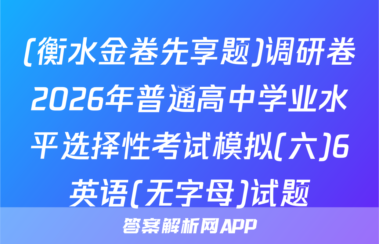 (衡水金卷先享题)调研卷2026年普通高中学业水平选择性考试模拟(六)6英语(无字母)试题
