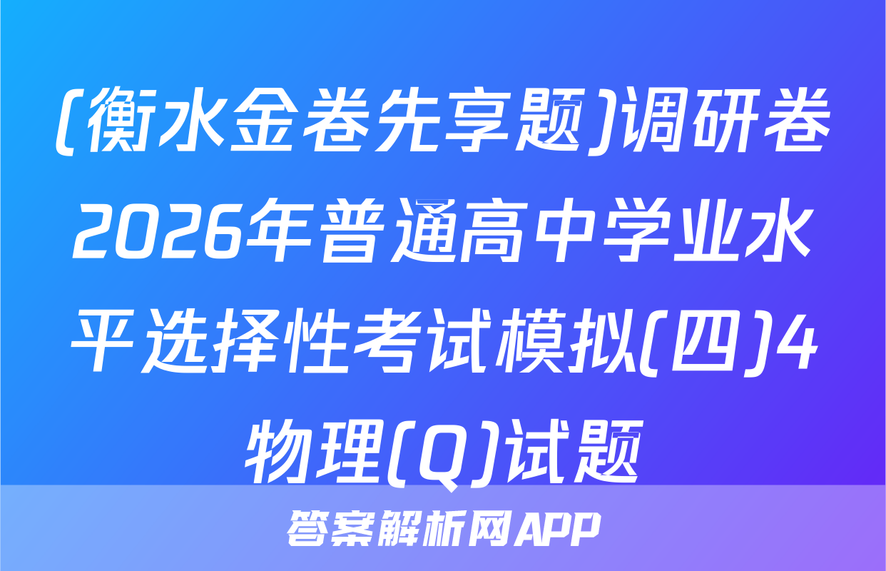 (衡水金卷先享题)调研卷2026年普通高中学业水平选择性考试模拟(四)4物理(Q)试题