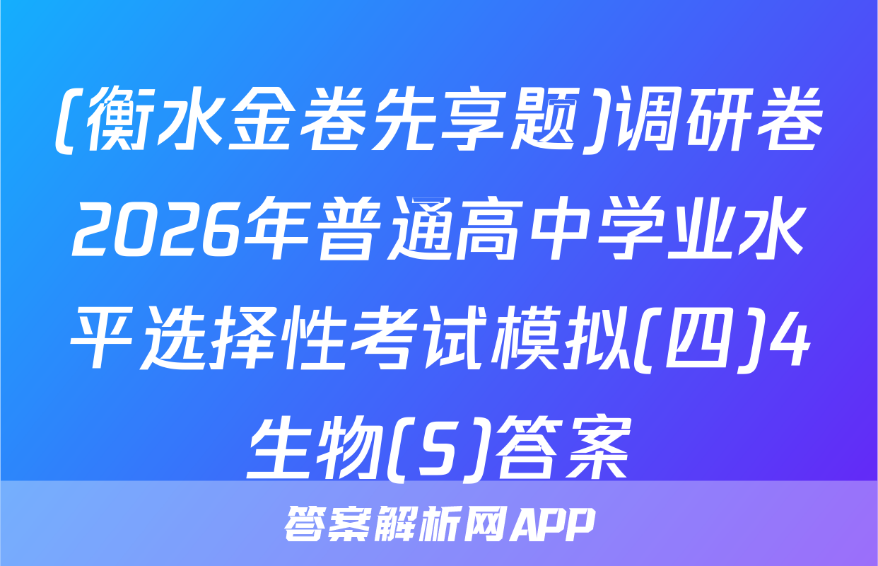 (衡水金卷先享题)调研卷2026年普通高中学业水平选择性考试模拟(四)4生物(S)答案