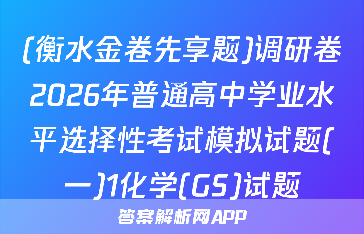 (衡水金卷先享题)调研卷2026年普通高中学业水平选择性考试模拟试题(一)1化学(GS)试题