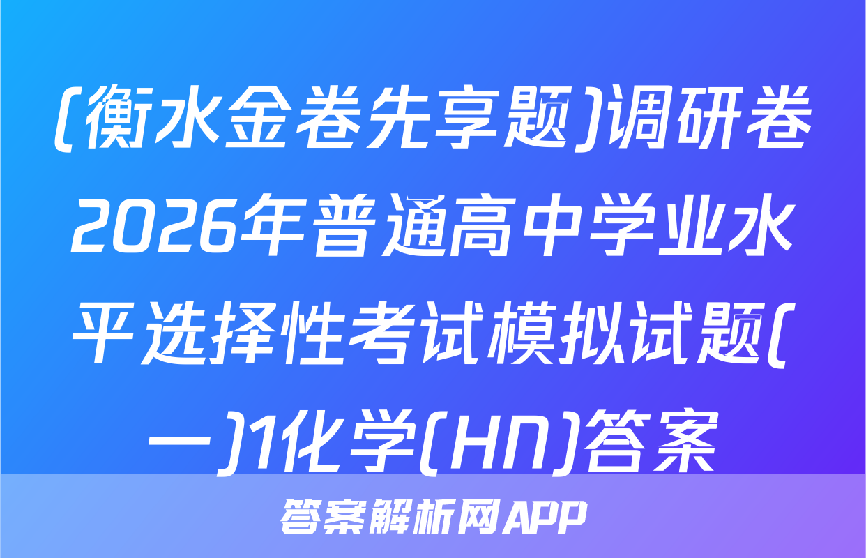 (衡水金卷先享题)调研卷2026年普通高中学业水平选择性考试模拟试题(一)1化学(HN)答案
