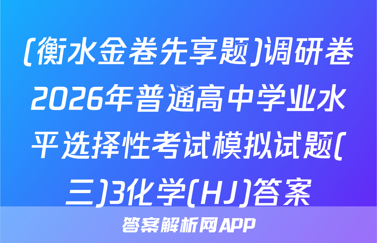 (衡水金卷先享题)调研卷2026年普通高中学业水平选择性考试模拟试题(三)3化学(HJ)答案