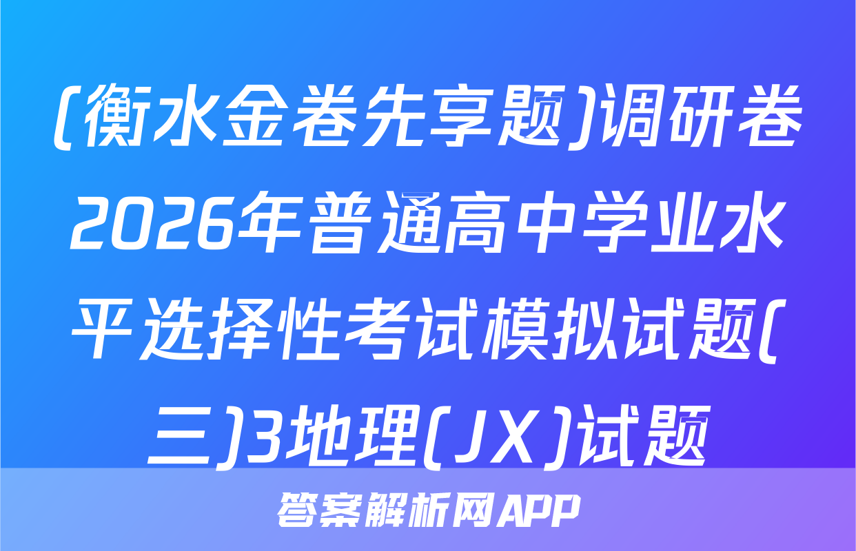 (衡水金卷先享题)调研卷2026年普通高中学业水平选择性考试模拟试题(三)3地理(JX)试题