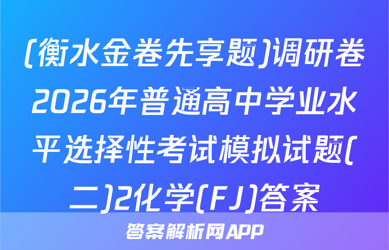(衡水金卷先享题)调研卷2026年普通高中学业水平选择性考试模拟试题(二)2化学(FJ)答案