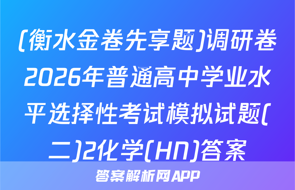 (衡水金卷先享题)调研卷2026年普通高中学业水平选择性考试模拟试题(二)2化学(HN)答案