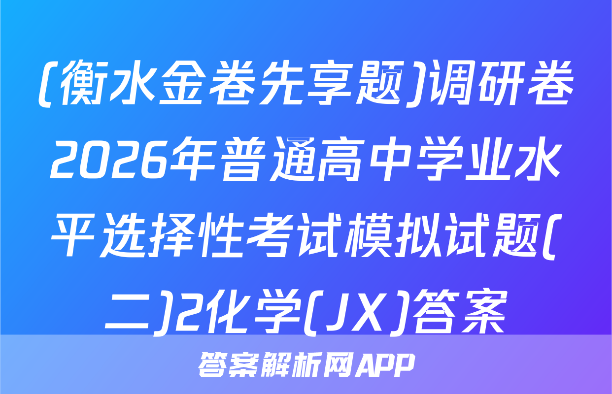 (衡水金卷先享题)调研卷2026年普通高中学业水平选择性考试模拟试题(二)2化学(JX)答案