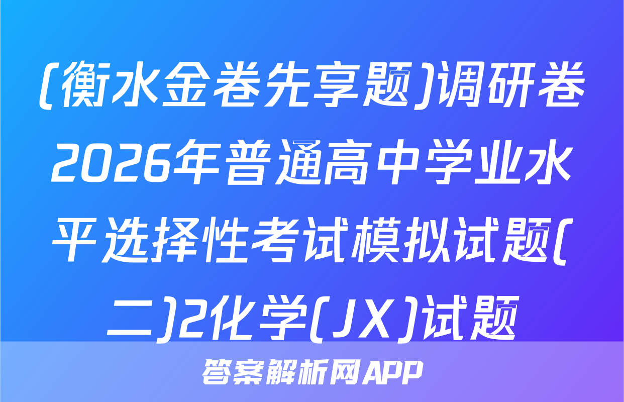 (衡水金卷先享题)调研卷2026年普通高中学业水平选择性考试模拟试题(二)2化学(JX)试题