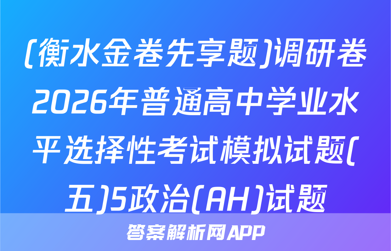 (衡水金卷先享题)调研卷2026年普通高中学业水平选择性考试模拟试题(五)5政治(AH)试题