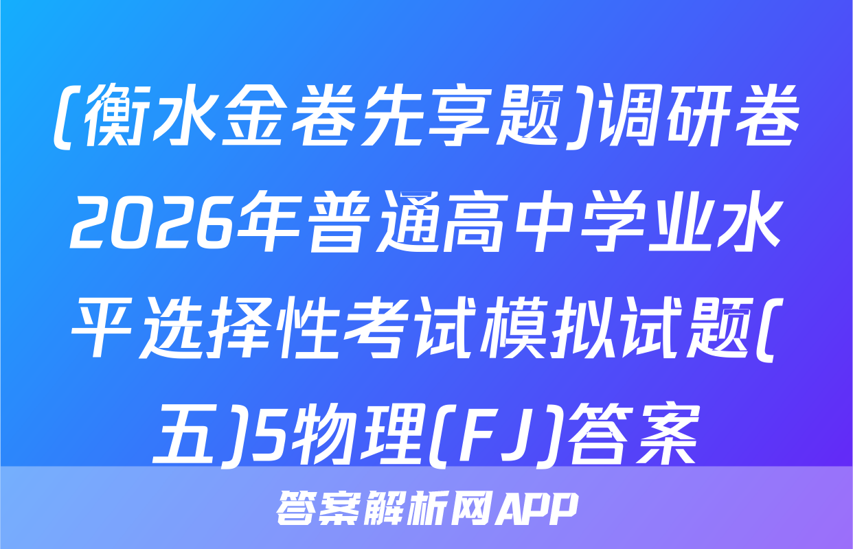 (衡水金卷先享题)调研卷2026年普通高中学业水平选择性考试模拟试题(五)5物理(FJ)答案