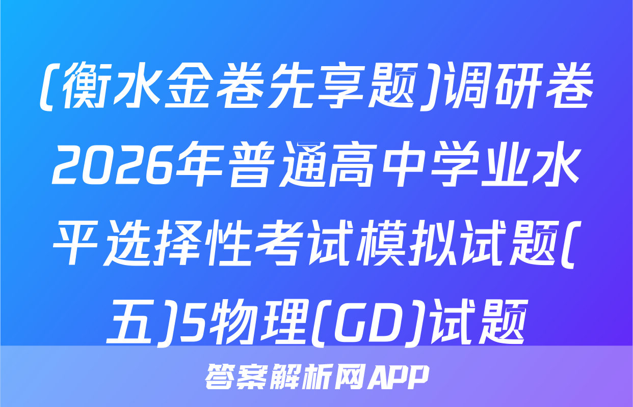 (衡水金卷先享题)调研卷2026年普通高中学业水平选择性考试模拟试题(五)5物理(GD)试题