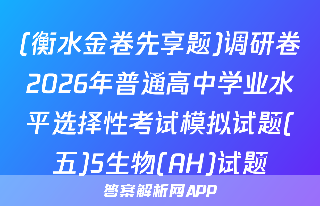 (衡水金卷先享题)调研卷2026年普通高中学业水平选择性考试模拟试题(五)5生物(AH)试题