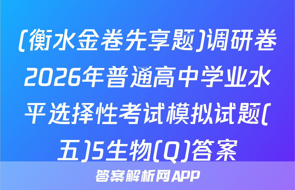 (衡水金卷先享题)调研卷2026年普通高中学业水平选择性考试模拟试题(五)5生物(Q)答案