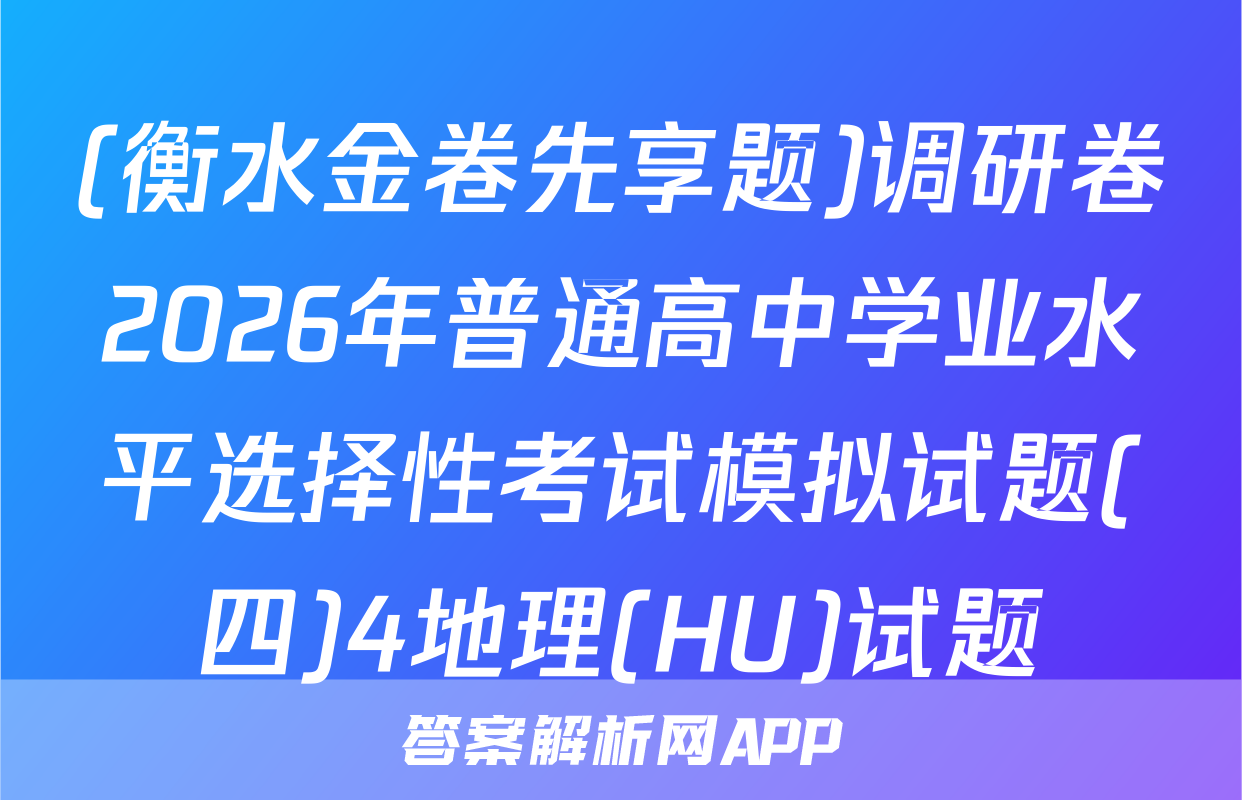 (衡水金卷先享题)调研卷2026年普通高中学业水平选择性考试模拟试题(四)4地理(HU)试题