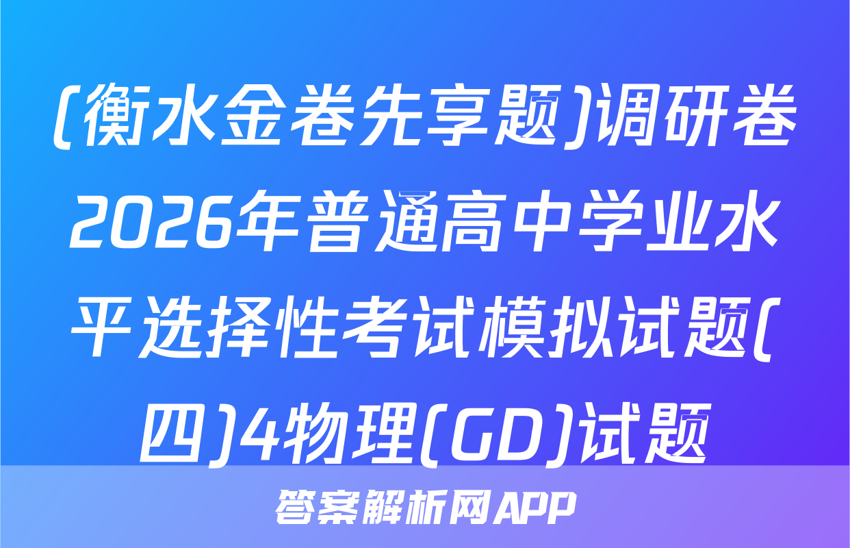 (衡水金卷先享题)调研卷2026年普通高中学业水平选择性考试模拟试题(四)4物理(GD)试题
