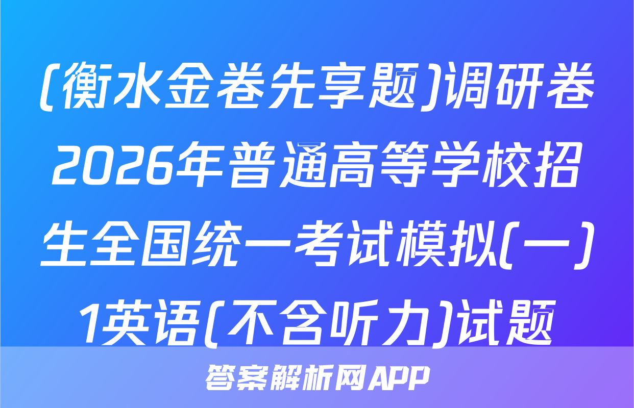 (衡水金卷先享题)调研卷2026年普通高等学校招生全国统一考试模拟(一)1英语(不含听力)试题