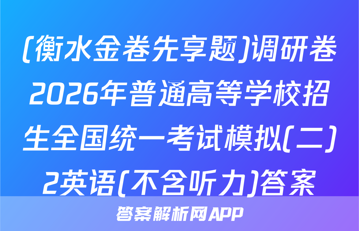 (衡水金卷先享题)调研卷2026年普通高等学校招生全国统一考试模拟(二)2英语(不含听力)答案