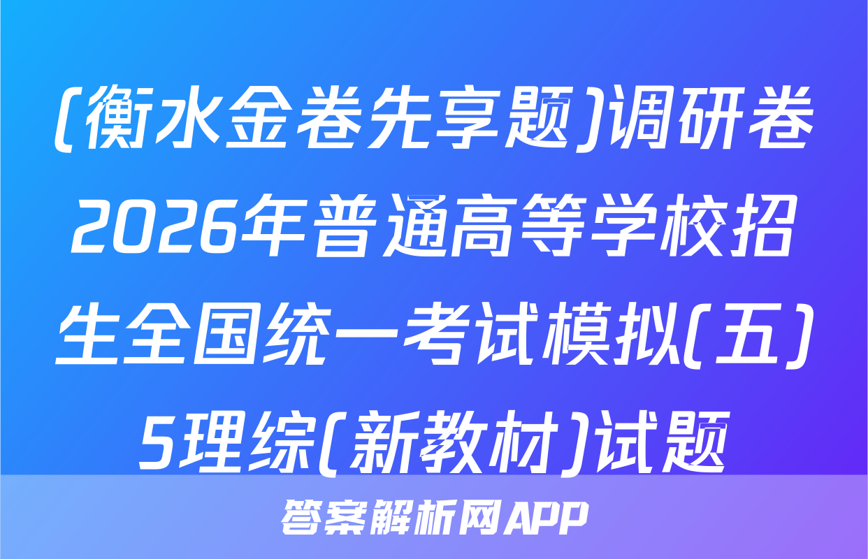 (衡水金卷先享题)调研卷2026年普通高等学校招生全国统一考试模拟(五)5理综(新教材)试题