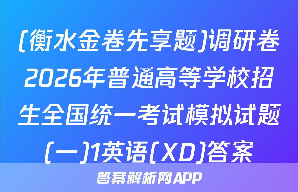 (衡水金卷先享题)调研卷2026年普通高等学校招生全国统一考试模拟试题(一)1英语(XD)答案