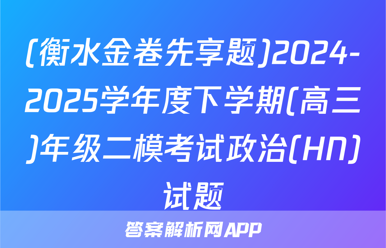 (衡水金卷先享题)2024-2025学年度下学期(高三)年级二模考试政治(HN)试题