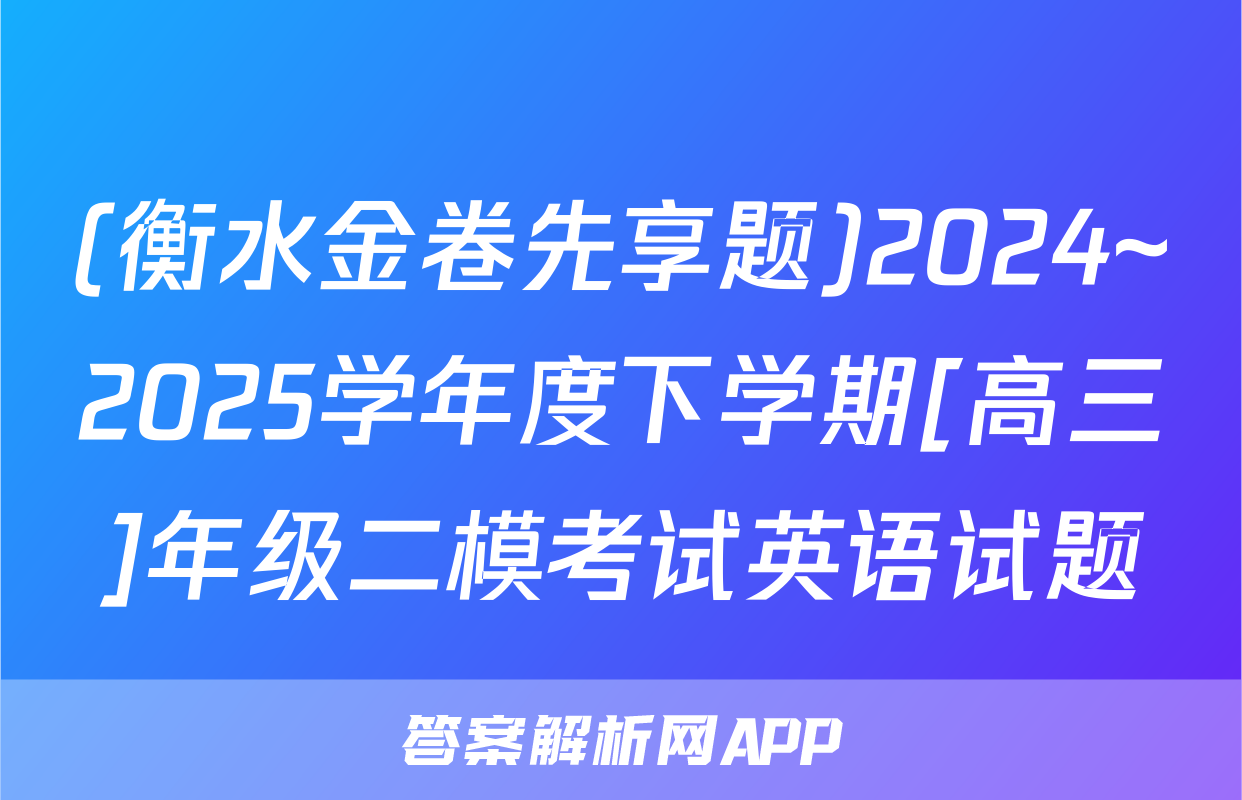 (衡水金卷先享题)2024~2025学年度下学期[高三]年级二模考试英语试题