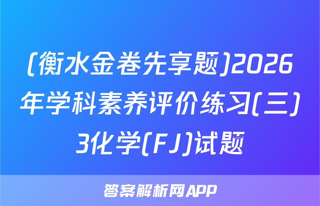 (衡水金卷先享题)2026年学科素养评价练习(三)3化学(FJ)试题