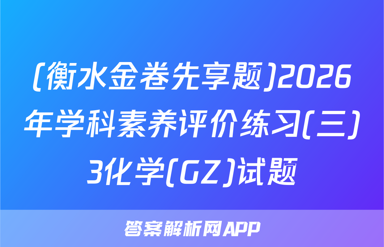 (衡水金卷先享题)2026年学科素养评价练习(三)3化学(GZ)试题