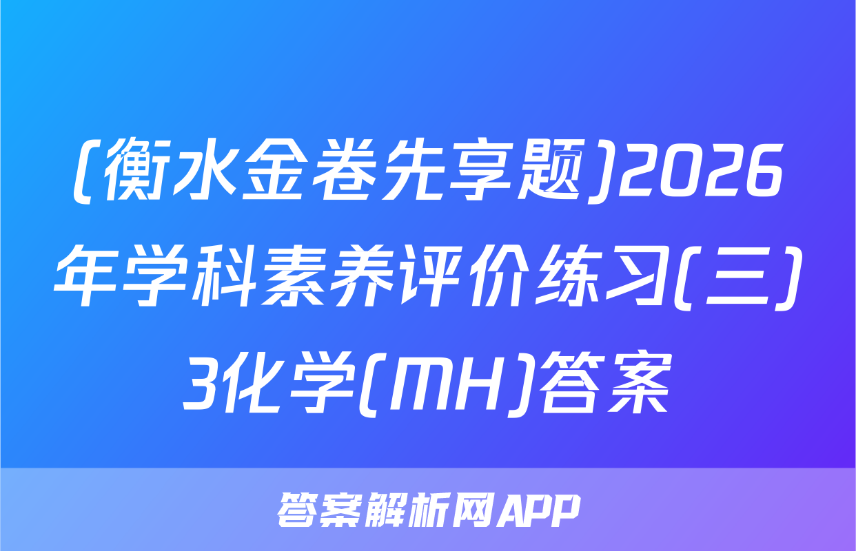 (衡水金卷先享题)2026年学科素养评价练习(三)3化学(MH)答案