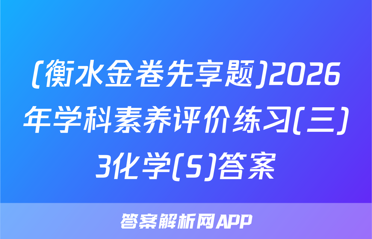 (衡水金卷先享题)2026年学科素养评价练习(三)3化学(S)答案