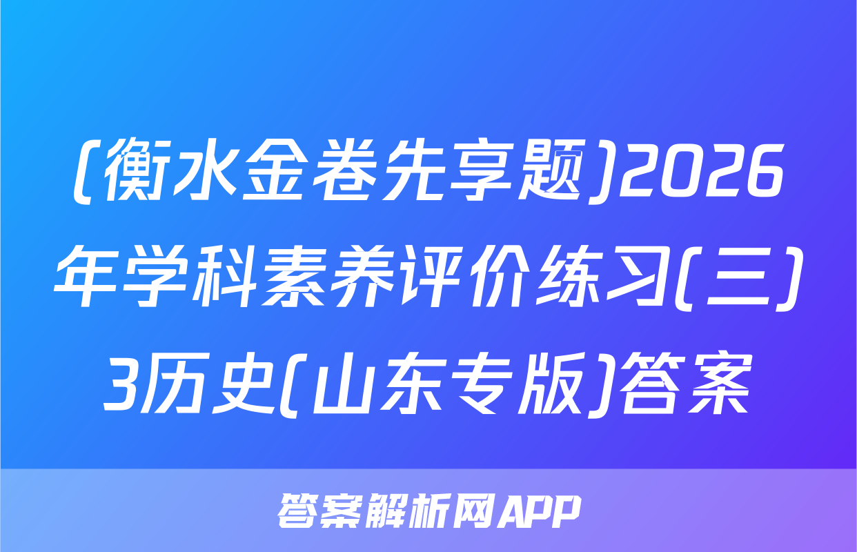 (衡水金卷先享题)2026年学科素养评价练习(三)3历史(山东专版)答案