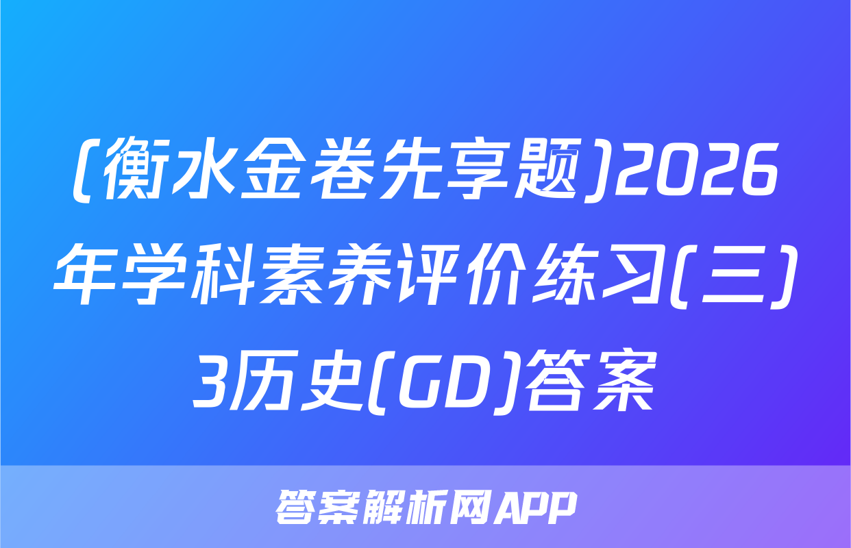 (衡水金卷先享题)2026年学科素养评价练习(三)3历史(GD)答案