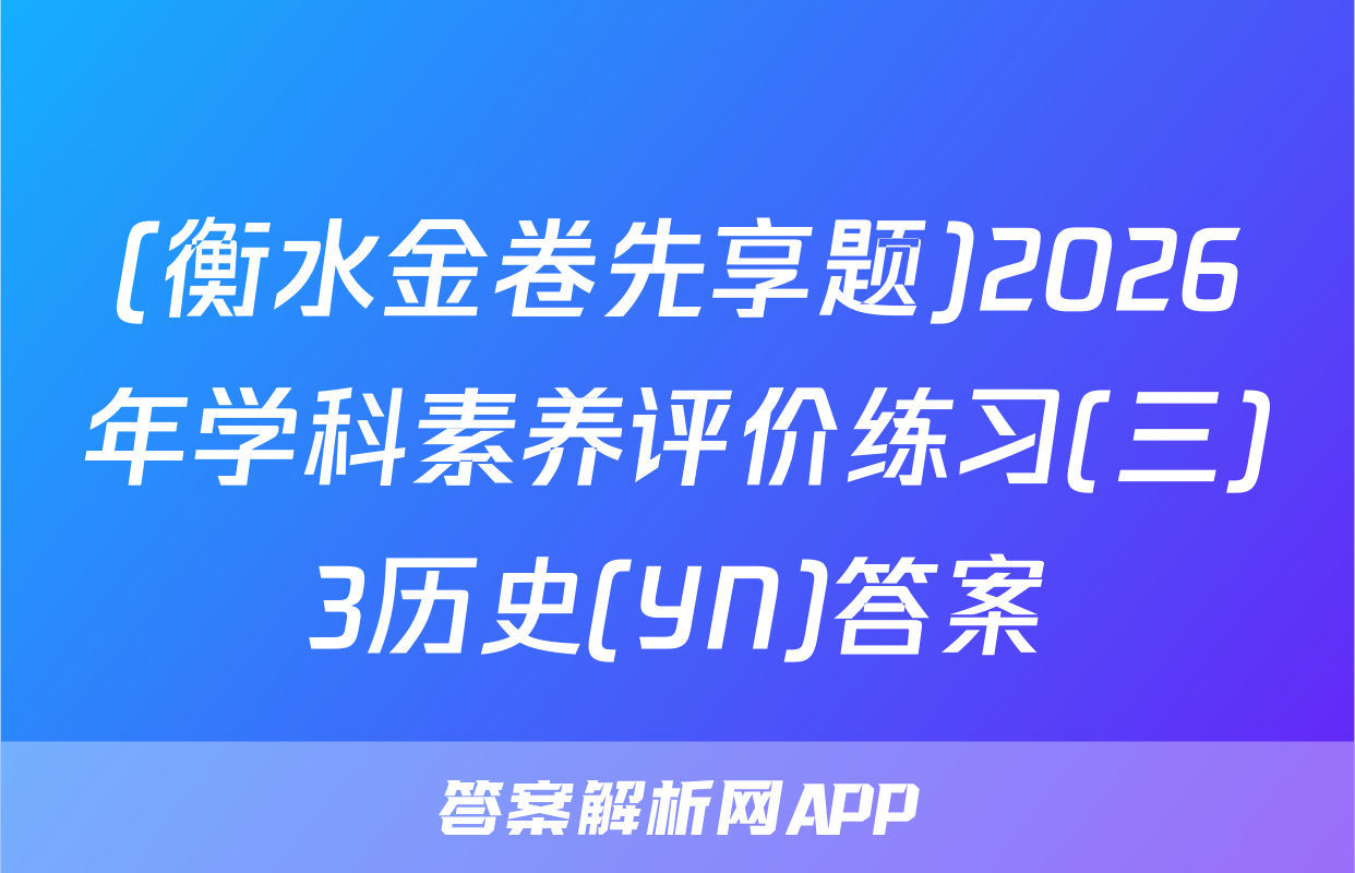 (衡水金卷先享题)2026年学科素养评价练习(三)3历史(YN)答案