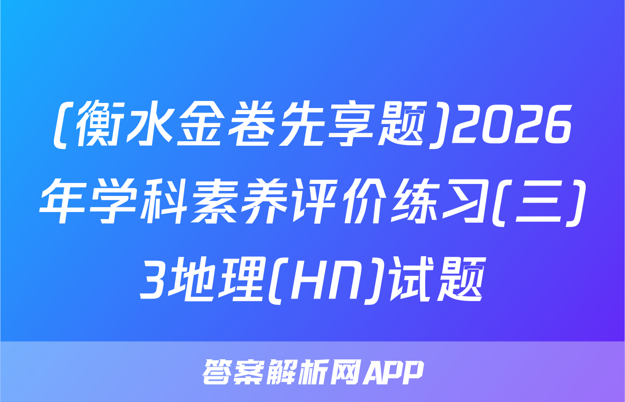 (衡水金卷先享题)2026年学科素养评价练习(三)3地理(HN)试题