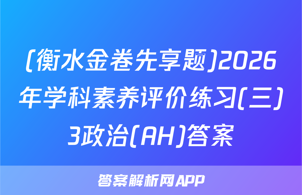 (衡水金卷先享题)2026年学科素养评价练习(三)3政治(AH)答案