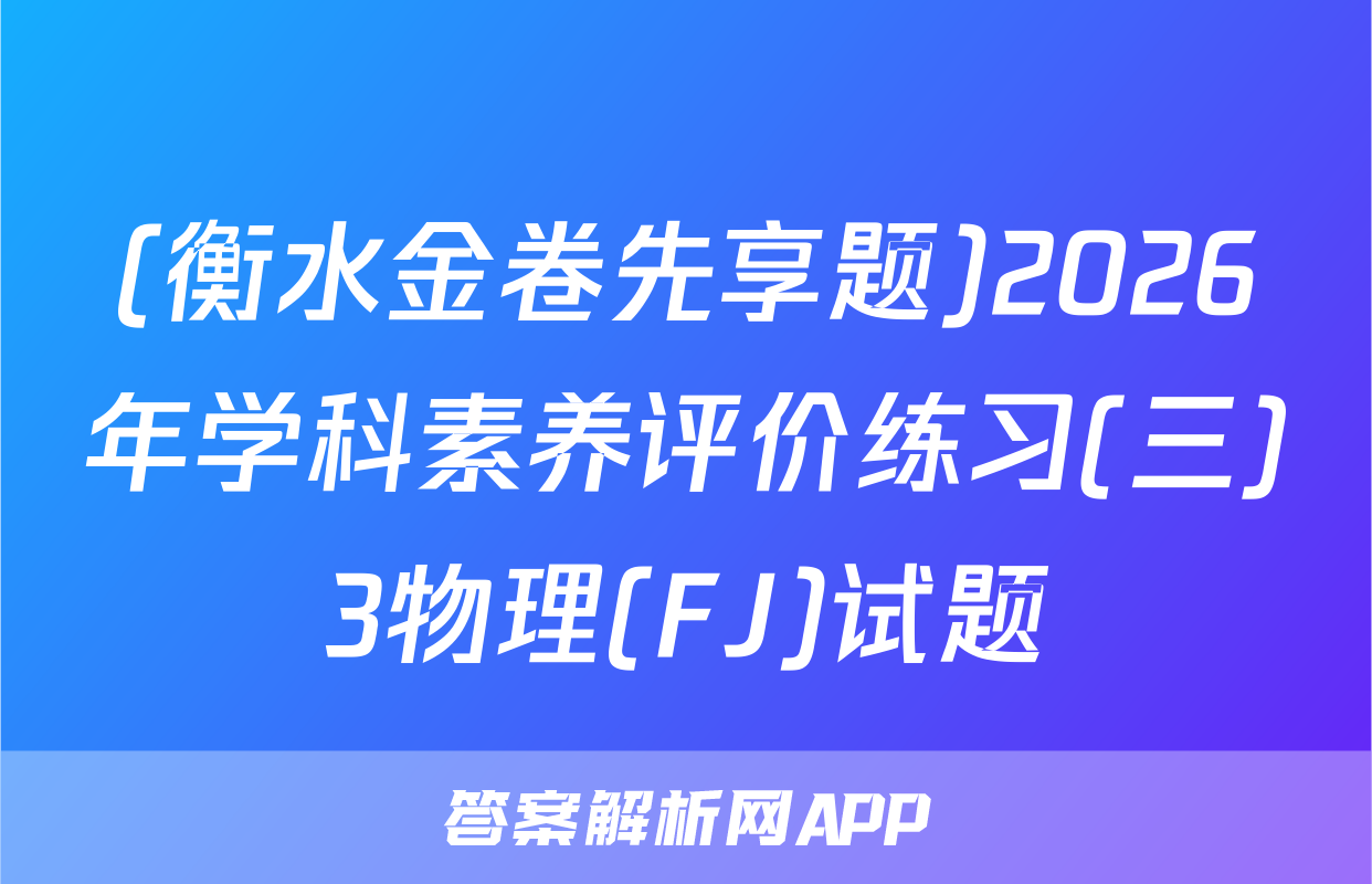 (衡水金卷先享题)2026年学科素养评价练习(三)3物理(FJ)试题