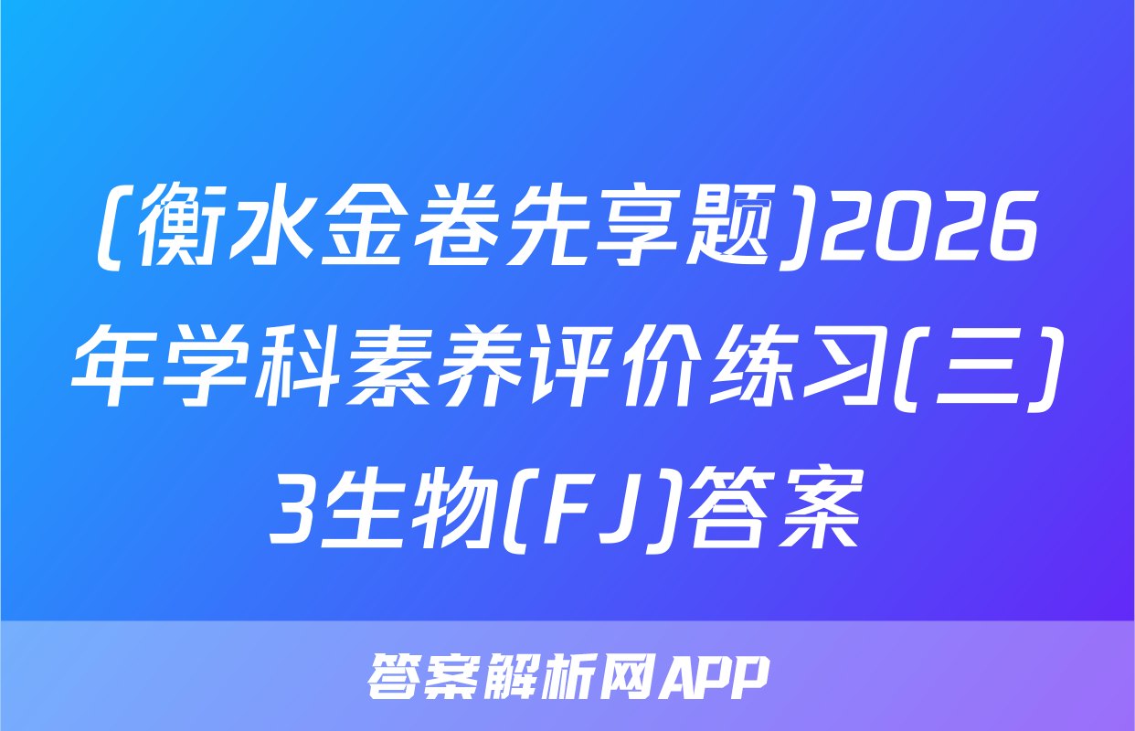 (衡水金卷先享题)2026年学科素养评价练习(三)3生物(FJ)答案