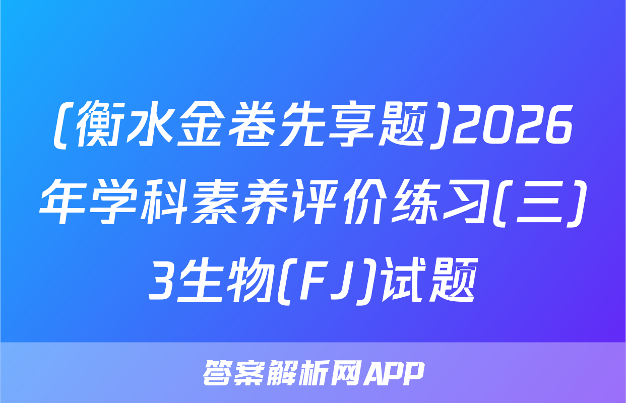 (衡水金卷先享题)2026年学科素养评价练习(三)3生物(FJ)试题