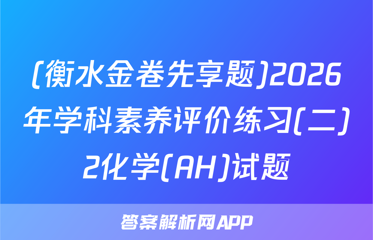 (衡水金卷先享题)2026年学科素养评价练习(二)2化学(AH)试题