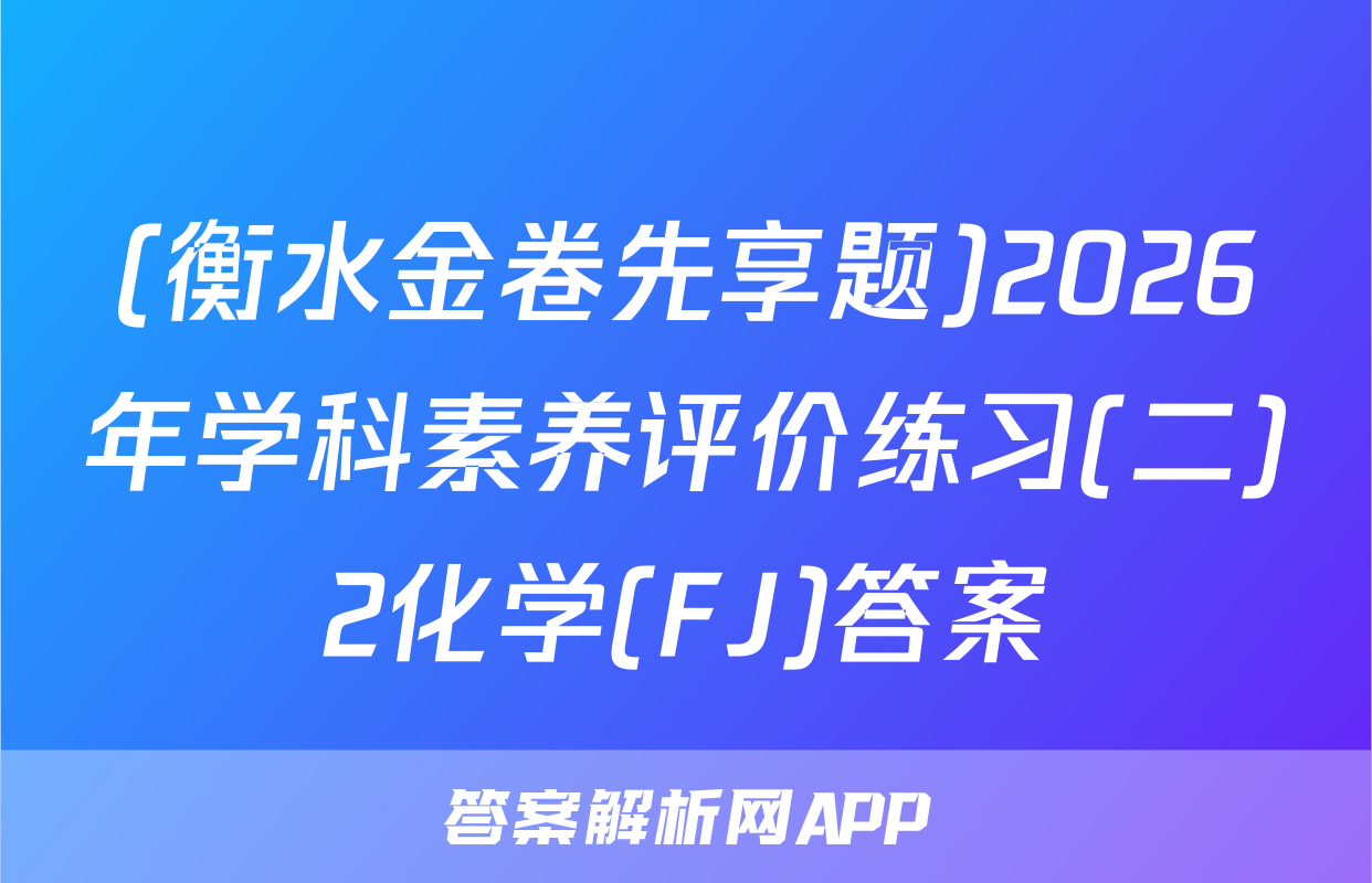 (衡水金卷先享题)2026年学科素养评价练习(二)2化学(FJ)答案