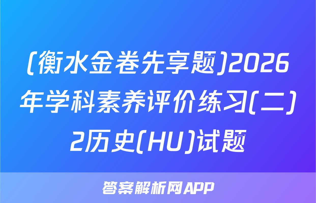 (衡水金卷先享题)2026年学科素养评价练习(二)2历史(HU)试题