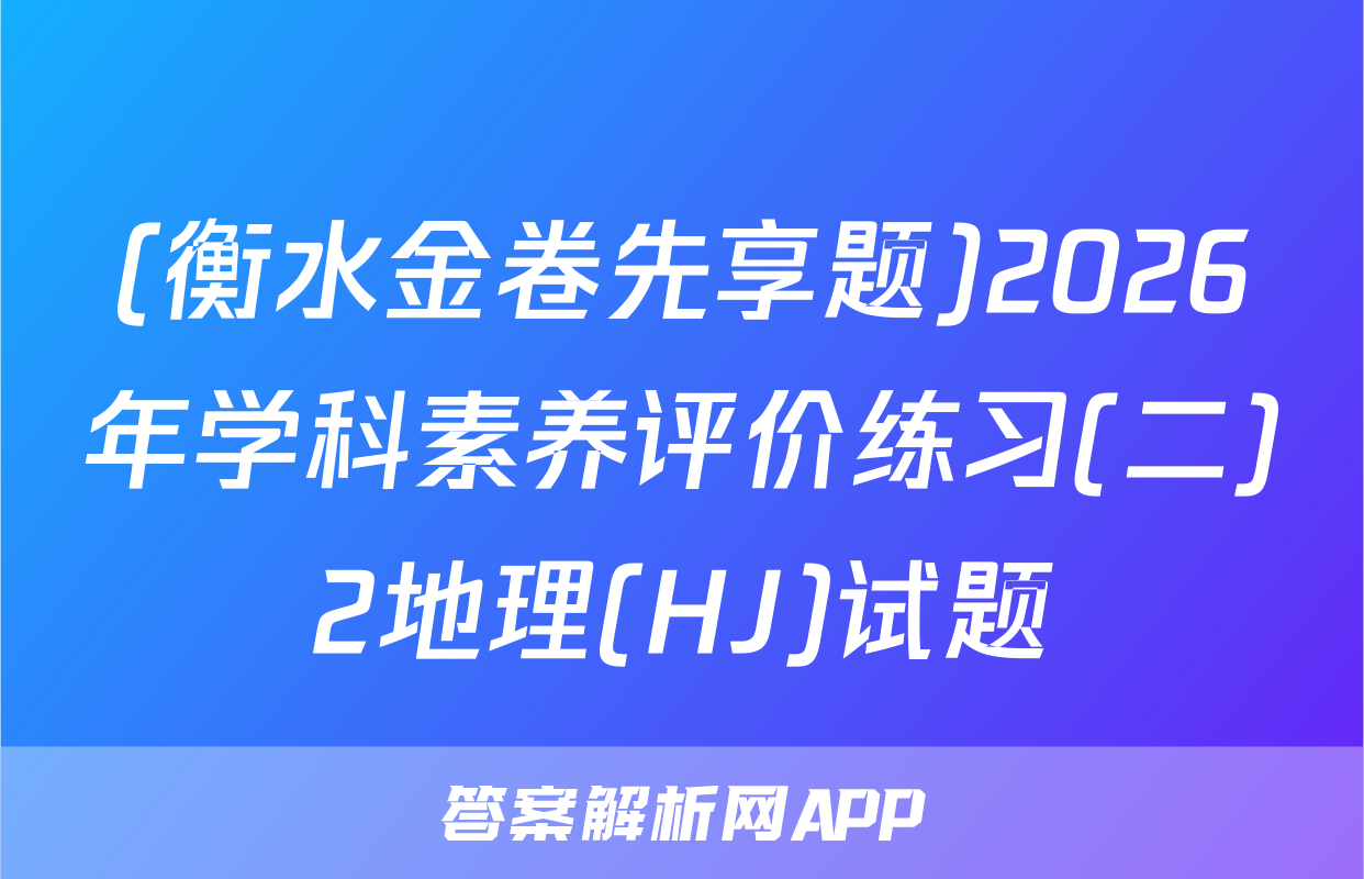 (衡水金卷先享题)2026年学科素养评价练习(二)2地理(HJ)试题